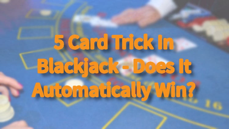5 Card Trick In Blackjack - Does It Automatically Win?