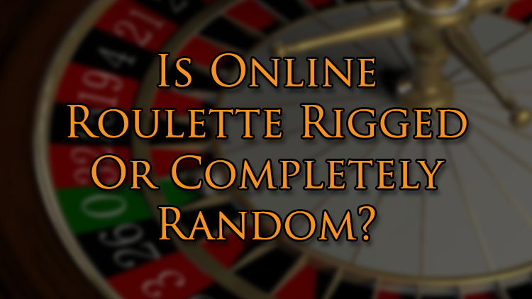 Is Online Roulette Rigged Or Completely Random?