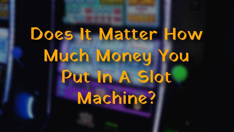 Does It Matter How Much Money You Put In A Slot Machine?
