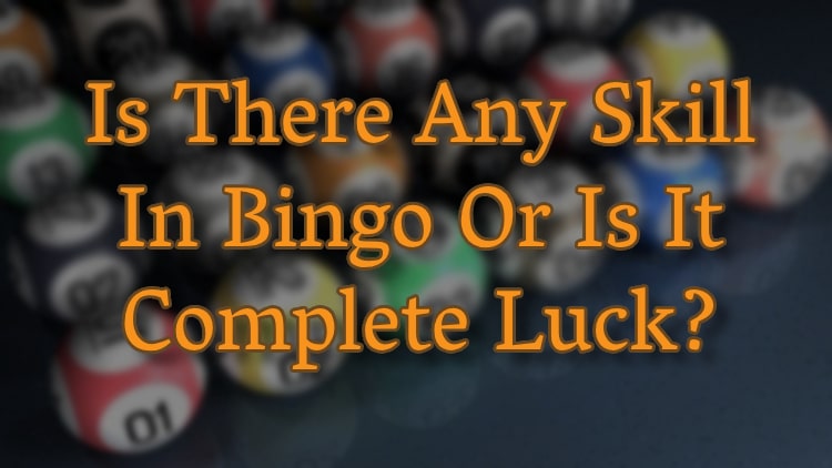 Is There Any Skill In Bingo Or Is It Complete Luck?