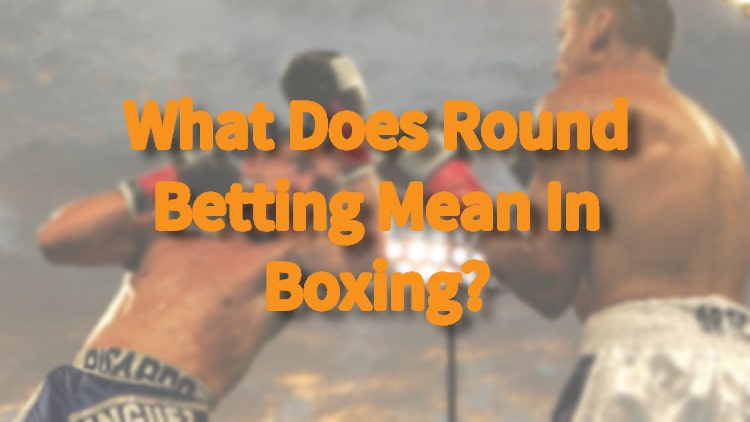 What Does Round Betting Mean In Boxing?
