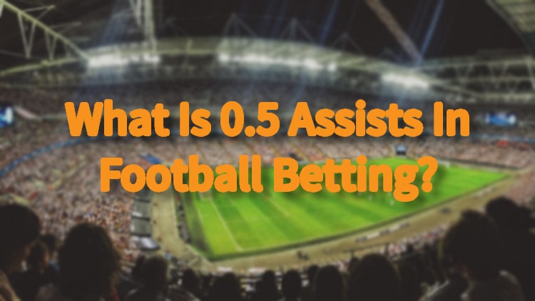 What Is 0.5 Assists In Football Betting?